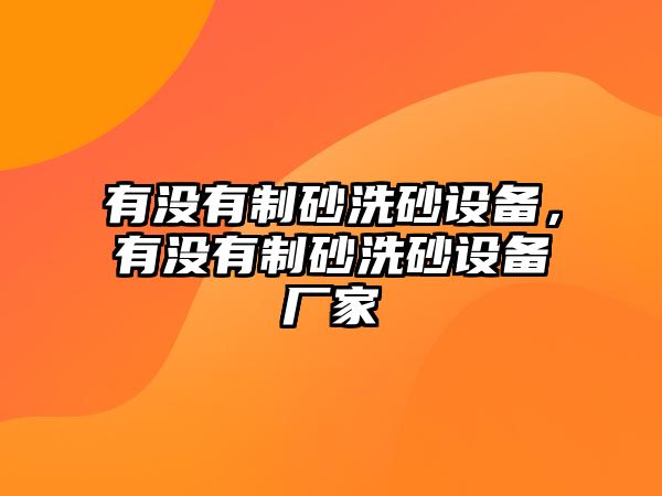 有沒有制砂洗砂設備，有沒有制砂洗砂設備廠家