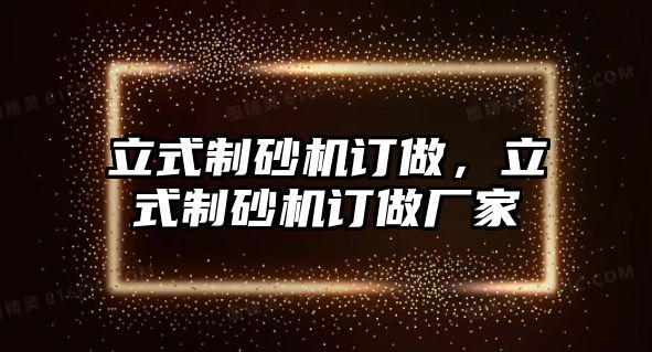 立式制砂機訂做，立式制砂機訂做廠家