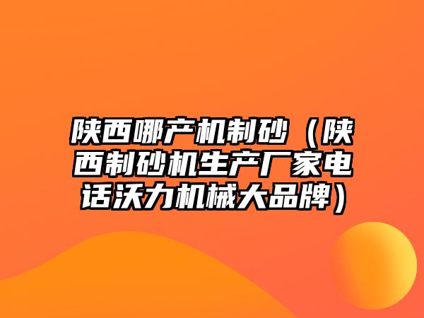 陜西哪產機制砂（陜西制砂機生產廠家電話沃力機械大品牌）