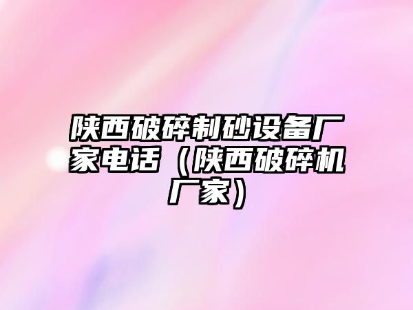 陜西破碎制砂設備廠家電話（陜西破碎機廠家）