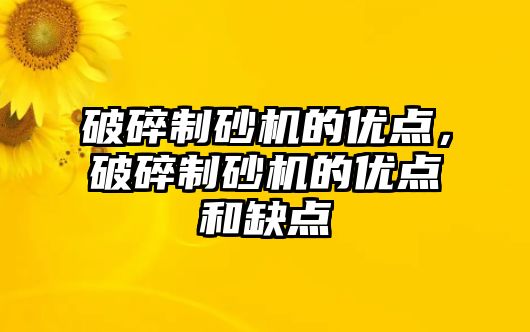 破碎制砂機的優點，破碎制砂機的優點和缺點