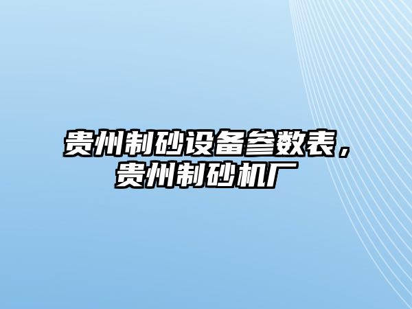 貴州制砂設(shè)備參數(shù)表，貴州制砂機(jī)廠