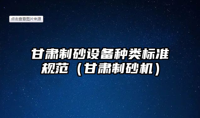 甘肅制砂設(shè)備種類標(biāo)準(zhǔn)規(guī)范（甘肅制砂機(jī)）