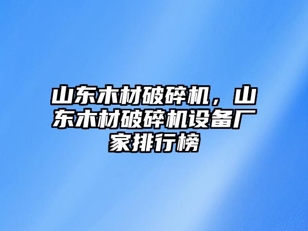 山東木材破碎機，山東木材破碎機設備廠家排行榜