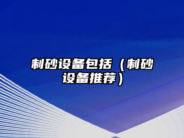 制砂設備包括（制砂設備推薦）