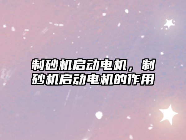 制砂機啟動電機，制砂機啟動電機的作用