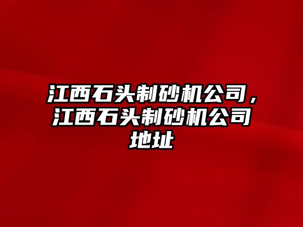 江西石頭制砂機(jī)公司，江西石頭制砂機(jī)公司地址