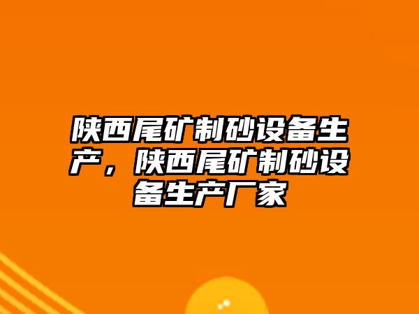 陜西尾礦制砂設備生產，陜西尾礦制砂設備生產廠家