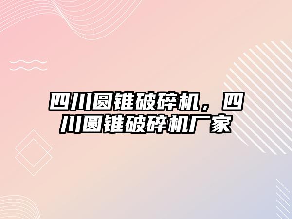 四川圓錐破碎機，四川圓錐破碎機廠家