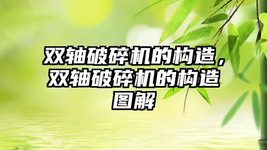 雙軸破碎機的構(gòu)造，雙軸破碎機的構(gòu)造圖解