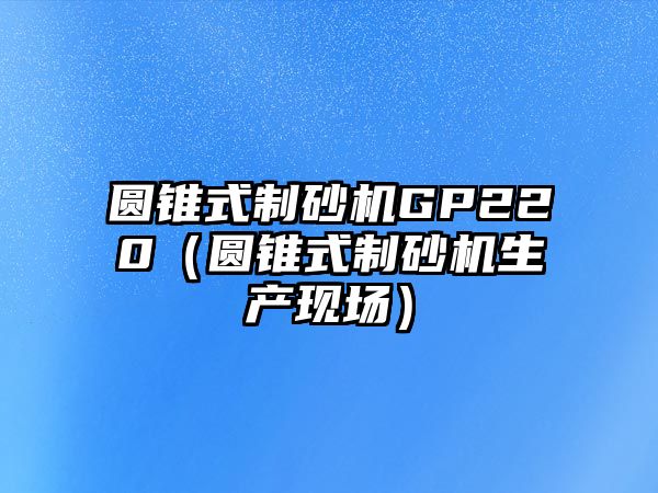 圓錐式制砂機GP220（圓錐式制砂機生產現場）