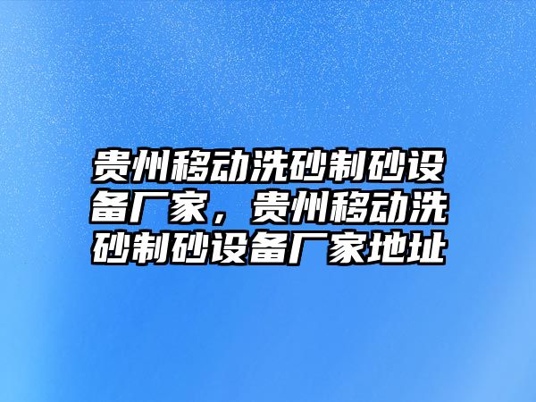 貴州移動洗砂制砂設備廠家，貴州移動洗砂制砂設備廠家地址