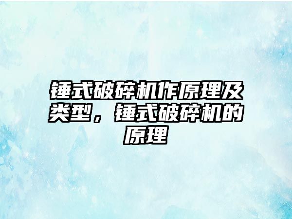 錘式破碎機作原理及類型，錘式破碎機的原理