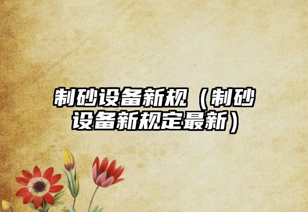 制砂設備新規（制砂設備新規定最新）