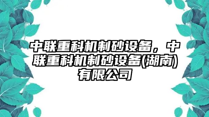 中聯重科機制砂設備，中聯重科機制砂設備(湖南)有限公司