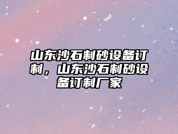 山東沙石制砂設備訂制，山東沙石制砂設備訂制廠家