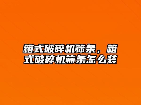 箱式破碎機篩條，箱式破碎機篩條怎么裝