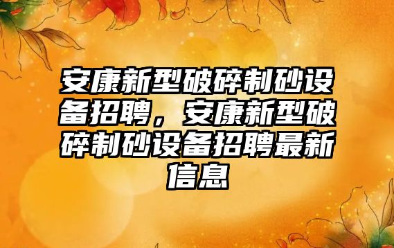 安康新型破碎制砂設備招聘，安康新型破碎制砂設備招聘最新信息