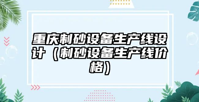 重慶制砂設備生產線設計（制砂設備生產線價格）