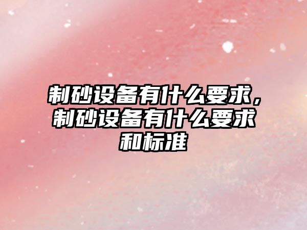 制砂設備有什么要求，制砂設備有什么要求和標準