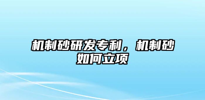 機制砂研發專利，機制砂如何立項