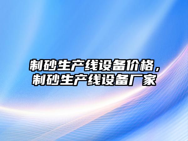 制砂生產線設備價格，制砂生產線設備廠家