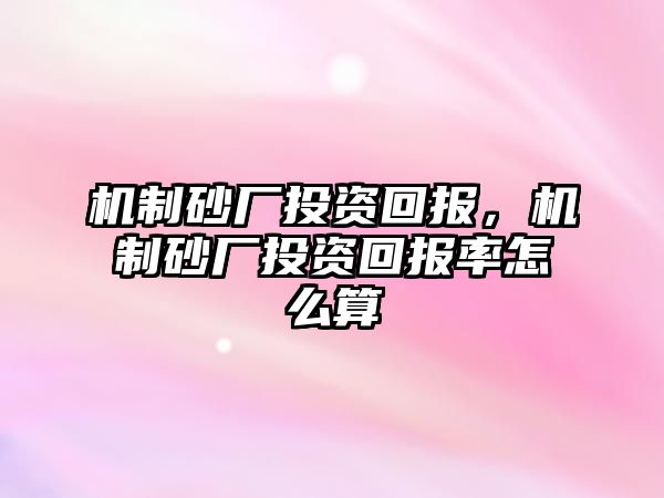 機制砂廠投資回報，機制砂廠投資回報率怎么算