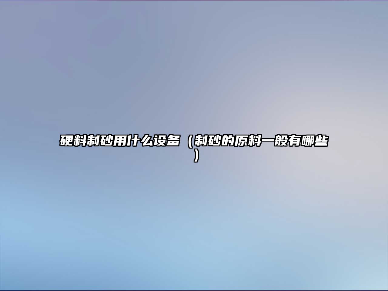 硬料制砂用什么設備（制砂的原料一般有哪些）