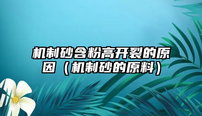 機制砂含粉高開裂的原因（機制砂的原料）