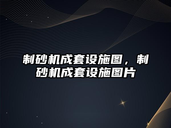 制砂機成套設施圖，制砂機成套設施圖片