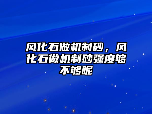 風化石做機制砂，風化石做機制砂強度夠不夠呢