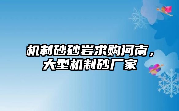 機制砂砂巖求購河南，大型機制砂廠家