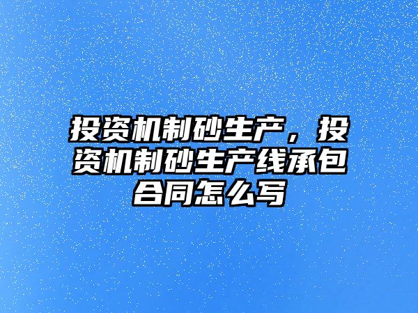 投資機制砂生產，投資機制砂生產線承包合同怎么寫