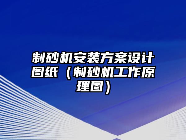 制砂機(jī)安裝方案設(shè)計(jì)圖紙（制砂機(jī)工作原理圖）