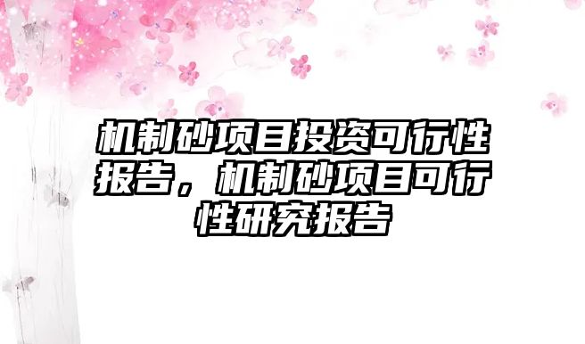 機制砂項目投資可行性報告，機制砂項目可行性研究報告