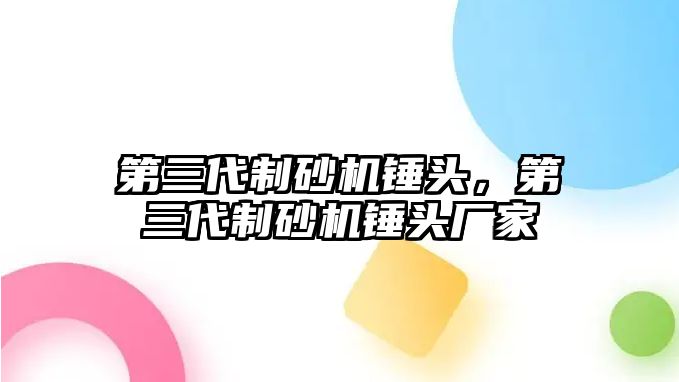 第三代制砂機錘頭，第三代制砂機錘頭廠家