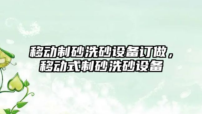 移動制砂洗砂設備訂做，移動式制砂洗砂設備