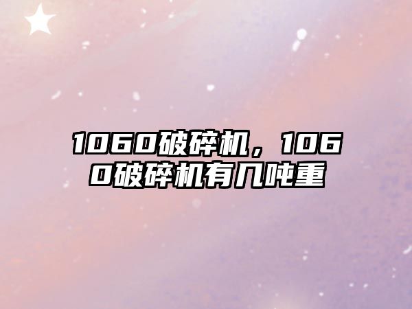 1060破碎機，1060破碎機有幾噸重