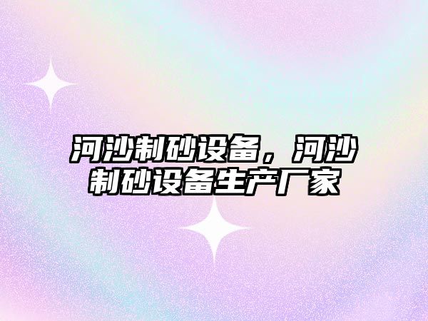 河沙制砂設備，河沙制砂設備生產廠家