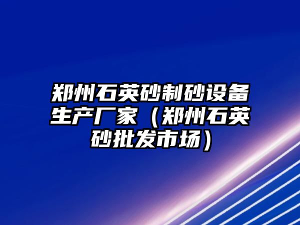 鄭州石英砂制砂設備生產廠家（鄭州石英砂批發市場）