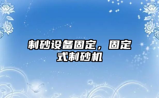 制砂設備固定，固定式制砂機