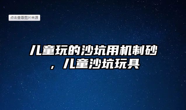 兒童玩的沙坑用機制砂，兒童沙坑玩具