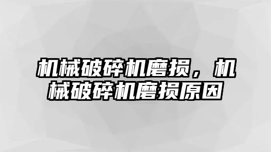 機械破碎機磨損，機械破碎機磨損原因