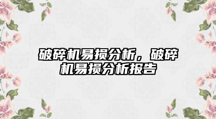 破碎機易損分析，破碎機易損分析報告