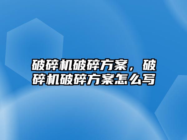 破碎機破碎方案，破碎機破碎方案怎么寫