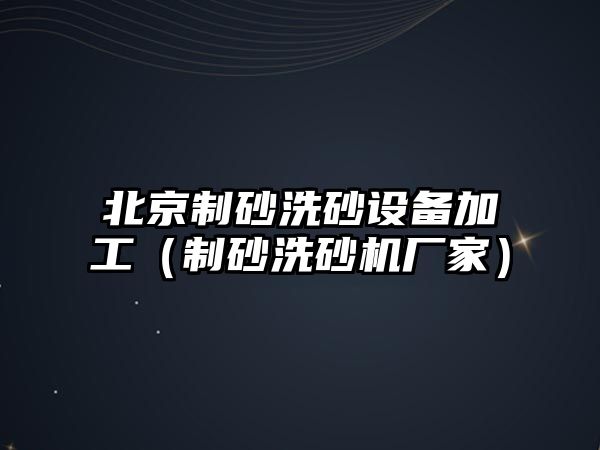 北京制砂洗砂設備加工（制砂洗砂機廠家）