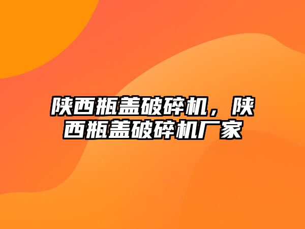 陜西瓶蓋破碎機，陜西瓶蓋破碎機廠家