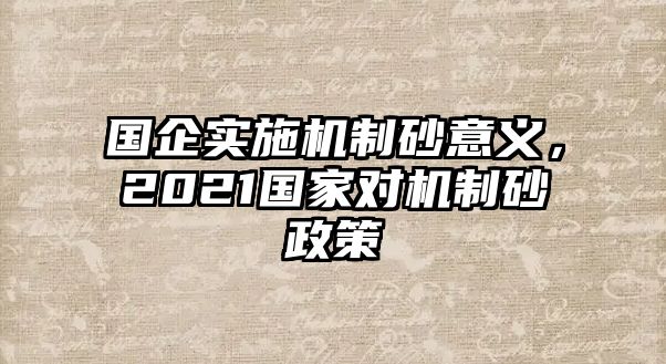 國企實施機制砂意義，2021國家對機制砂政策