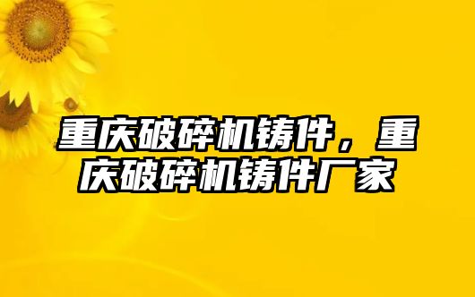 重慶破碎機鑄件，重慶破碎機鑄件廠家