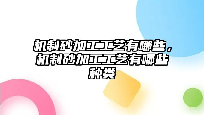 機制砂加工工藝有哪些，機制砂加工工藝有哪些種類